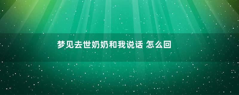 梦见去世奶奶和我说话 怎么回事